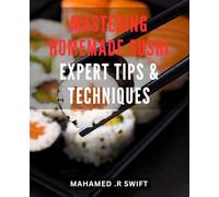 Mastering Homemade Sushi: Expert Tips & Techniques: Deliciously Fresh Homemade Sushi Made Easy - Unlock Professional Techniques for Your Rolls Yet!