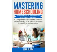 Mastering Homeschooling: Transform Chaos into Harmony with Expert Strategies: A Comprehensive Guide for Teacher Parents to Organize, Personalize, and Thrive in Home Education