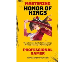 MASTERING HONOR OF KINGS: The Ultimate Guide to Competitive Success: 4 (SUPERTUBER)