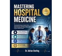 MASTERING HOSPITAL MEDICINE: The Essential Guide to Inpatient Care, Clinical Decision-Making, Emergency Care, Patient Management, Patient Safety and Evidence-Based Practice
