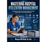 Mastering Hospital Utilization Management: A Comprehensive Guide to Core Concepts, Regulatory Framework, and Best Practices for the Frontline Professional