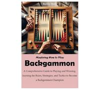 Mastering How to Play Backgammon: A Comprehensive Guide to Playing and Winning, learning the Rules, Strategies, and Tactics to Become a Backgammon Champion