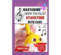 MASTERING HOW TO PLAY THE OTAMATONE WITH EASE: A Step-By-Step Beginner’s Guide To Playing, Mastering, And Enjoying The Otamatone From Scratch