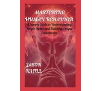 MASTERING HUMAN BEHAVIOR: A Simple Guide to Understanding People Better and Building Deeper Connections