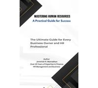 Mastering Human Resources - A Practical Guide for Success: The Ultimate Guide for Every Business Owner and HR Professional