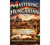Mastering Hungarian: A Practical Beginner’s Guide to One of the World’s Toughest Languages
