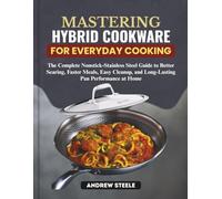 Mastering Hybrid Cookware for Everyday Users: The Complete Nonstick-Stainless Steel Guide to Better Searing, Faster Meals, Easy Cleanup, and Long-Lasting Pan Performance at Home