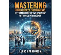 Mastering Hybrid Project Environments: Integrating Predictive Discipline with Agile Intelligence