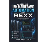 Mastering IBM Mainframe Automation With Rexx: Build Enterprise Scripts, Streamline TSO and ISPF Operations, Manage JCL Workloads, and Automate z/OS System Tasks