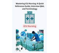 Mastering ICU Nursing: A Quick Reference Guide, Interview Q&A, and Terminology