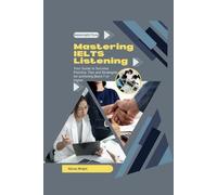 Mastering IELTS Listening: Your Guide to Success: Practice, Tips and Strategies for achieving Band 7 or higher