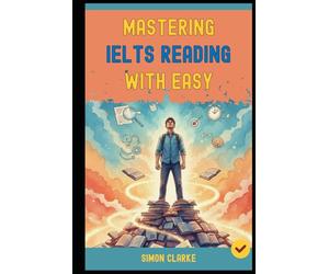Mastering IELTS Reading with Ease: Proven Strategies and Simple Techniques to Master Every Question Type and Instantly Get Your Target Band Score 8.0+ ... Writing, Listening, Reading With Ease)