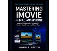 Mastering iMovie on Mac and iPhone: Essential Editing Skills, Pro Tips, and Creative Tools for Mac and iPhone Users