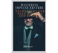 Mastering Impulse Control: Techniques for Self-Mastery and Success