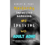 Mastering Impulsive Behavior and Thriving with Adult ADHD: Proven Strategies to Overcome Your ADHD Emotions, Boosting Focus, Productivity, and Success
