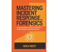 Mastering Incident Response and Forensics: A Practical Guide to Evidence Collection, Threat Hunting, and System Recovery