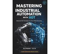 Mastering Industrial Automation with IIoT: A Step-by-Step Guide to Smart Manufacturing, Connected Machines, and Data-Driven Operations
