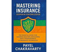 Mastering Insurance Domain Knowledge: The Essential Guide for Business Analysts, Developers, and IT Professionals in Insurance Technology