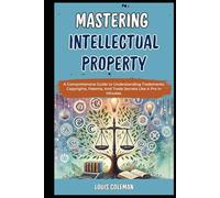 Mastering Intellectual Property: A Comprehensive Guide to Understanding Trademarks, Copyrights, Patents, And Trade Secrets Like A Pro In Minutes. ... and terminology examples and explanations)