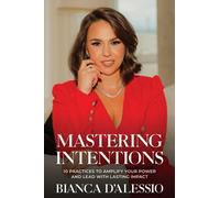Mastering Intentions : 10 Practices to Amplify Your Power and Lead with Lasting Impact