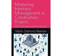Mastering Interface Management in Construction Projects: Tools, Techniques, and Best Practices (Mastering PMI-CP Certification for Construction Professionals)