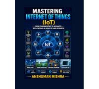 Mastering Internet of Things From Fundamentals to Advanced Applications in Industry and Research