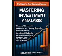 Mastering Investment Analysis: A Step-by-Step Guide to Feasibility Studies, Business Plans, Project Management, Capital Budgeting, and Financial Evaluation for Real Investments and Startup Ventures
