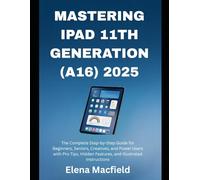 Mastering iPad 11th Generation (A16) 2025: The Complete Step-by-Step Guide for Beginners, Seniors, Creatives, and Power Users with Pro Tips, Hidden Features, and Illustrated Instructions