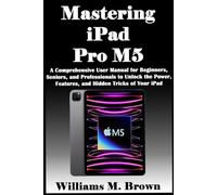Mastering iPad Pro M5: A Comprehensive User Manual for Beginners, Seniors, and Professionals to Unlock the Power, Features, and Hidden Tricks of Your iPad