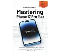 Mastering iphone 17 Pro Max: Step-by-Step User guide, Tutorials, Tips, and Tricks to Unlock the Full Potential of Your iphone 17 pro max and iOS 26