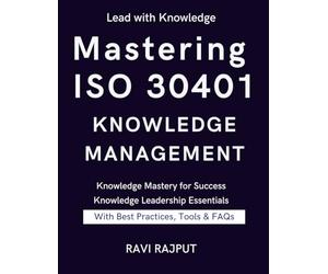Mastering ISO 30401 Knowledge Management: The Knowledge Management Blueprint | ISO 30401 Success Framework | Knowledge Excellence Unlocked | The Ultimate ISO 30401 Guide | Practical Knowledge Mastery