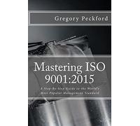 Mastering ISO 9001:2015: A Step-By-Step Guide to the World's Most Popular Management Standard