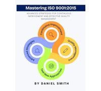 Mastering ISO 9001:2015: Advanced Strategies for Continuous Improvement and Effective Quality Management (ISO 9001 STANDARDS BOOKS AND KITS)