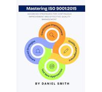 Mastering ISO 9001:2015: Advanced Strategies for Continuous Improvement and Effective Quality Management (ISO 9001 STANDARDS BOOKS AND KITS)