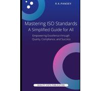 Mastering ISO Standards: A Simplified Guide for All: Empowering Excellence through Quality, Compliance, and Success