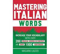 Mastering Italian Words: Increase Your Vocabulary with Over 200 Crucial Words in Context and Over 1000 Sentences
