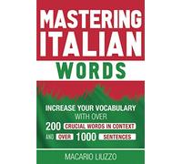 Mastering Italian Words: Increase Your Vocabulary with Over 200 Crucial Words in Context and Over 1000 Sentences