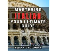 Mastering Italian: Your Ultimate Guide: Unlock the Secrets of Italian Language Learning with Expert Tips and Techniques