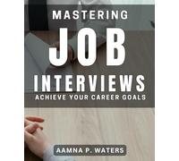 Mastering Job Interviews: Achieve Your Career Goals: The Ultimate Guide to Nailing Job Interviews and Landing Your Dream Job