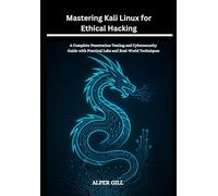 Mastering Kali Linux for Ethical Hacking: A Complete Penetration Testing and Cybersecurity Guide with Practical Labs and Real-World Techniques