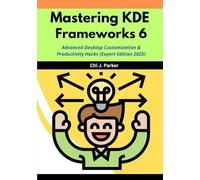 Mastering KDE Frameworks 6: Advanced Desktop Customization & Productivity Hacks (Expert Edition 2025)