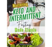 Mastering Keto And Intermittent Fasting Made Simple: A Complete Guide To Unlocking Fat Burning Energy Boosting Focus And Achieving Lasting Health With Easy Meals And Simple Fasting Strategies