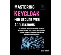 Mastering Keycloak for Secure Web Applications: A Practical, Production-Ready Guide to Modern Identity and Access Management, OAuth2, OpenID Connect, and Secure Authentication Systems