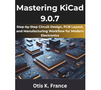 Mastering KiCad 9.0.7: Step-by-Step Circuit Design, PCB Layout, and Manufacturing Workflow for Modern Electronics (Programming Pro Series)