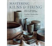 Mastering Kilns and Firing : Raku, Pit and Barrel, Wood Firing, and More