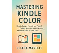 Mastering Kindle Color: How to Design, Format, and Publish Visually Stunning Books Without Expensive Tools or Tech Skills