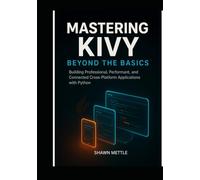 Mastering Kivy: Beyond the Basics: Building Professional, Performant, and Connected Cross-Platform Applications with Python (The Python Cross-Platform Development Series)