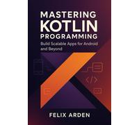 Mastering Kotlin Programming: Build Scalable Apps for Android and Beyond