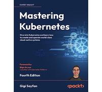 Mastering Kubernetes: Dive into Kubernetes and learn how to create and operate world-class cloud-native systems, 4th Edition