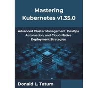 Mastering Kubernetes v1.35.0: Advanced Cluster Management, DevOps Automation, and Cloud-Native Deployment Strategies: 7 (from beginner to pro)